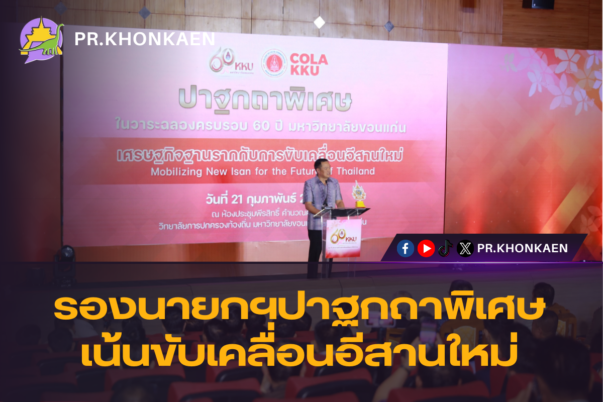 รองนายกรัฐมนตรีและรัฐมนตรีว่าการกระทรวงมหาดไทยปาฐกถาพิเศษ ที่มหาวิทยาลัยขอนแก่น เน้นให้ทุกส่วนสร้างการมีส่วนร่วมเพื่อพัฒนาเมืองพัฒนาผลิตภัณฑ์ พัฒนาแหล่งท่องเที่ยว เสริมเศรษฐกิจฐานรากกับการขับเคลื่อนอีสานใหม่